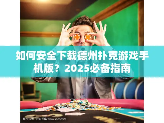 如何安全下载德州扑克游戏手机版？2025必备指南