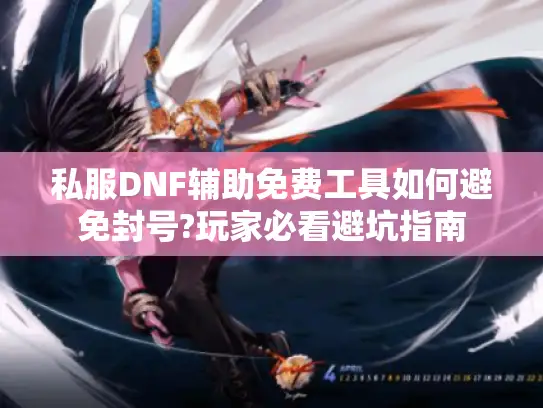 私服DNF辅助免费工具如何避免封号?玩家必看避坑指南