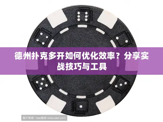 德州扑克多开如何优化效率？分享实战技巧与工具