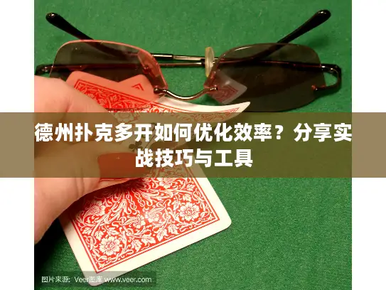 德州扑克多开如何优化效率？分享实战技巧与工具