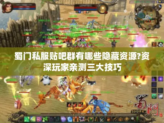 蜀门私服贴吧群有哪些隐藏资源?资深玩家亲测三大技巧