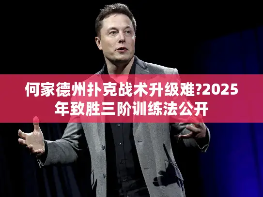 何家德州扑克战术升级难?2025年致胜三阶训练法公开