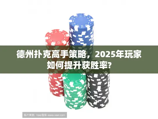 德州扑克高手策略，2025年玩家如何提升获胜率?