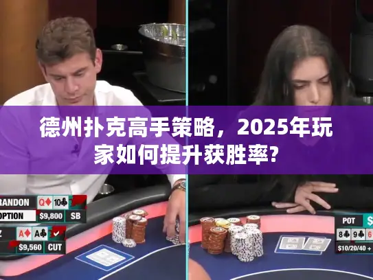 德州扑克高手策略，2025年玩家如何提升获胜率?