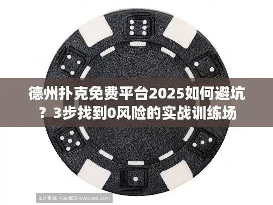 德州扑克免费平台2025如何避坑？3步找到0风险的实战训练场