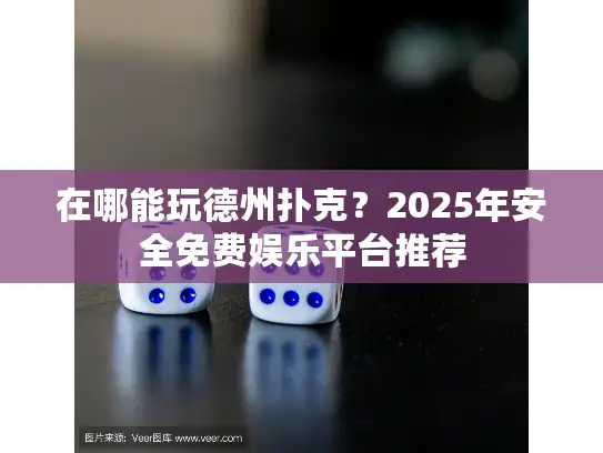 在哪能玩德州扑克?2025年安全免费娱乐平台推荐 在哪能玩德州扑克?2025年安全免费娱乐平台推荐
