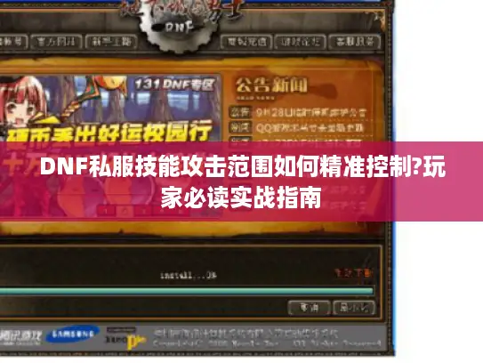 DNF私服技能攻击范围如何精准控制?玩家必读实战指南