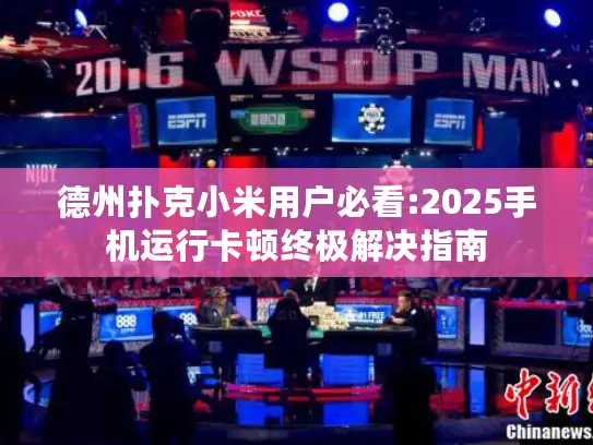 德州扑克小米用户必看:2025手机运行卡顿终极解决指南