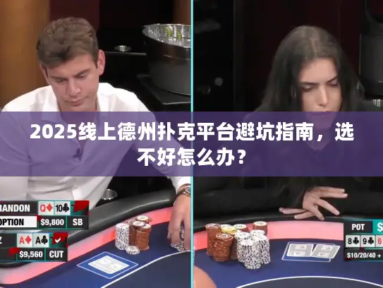 2025线上德州扑克平台避坑指南，选不好怎么办？