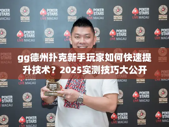 gg德州扑克新手玩家如何快速提升技术?2025实测技巧大公开 gg德州扑克新手玩家如何快速提升技术?2025实测技巧大公开