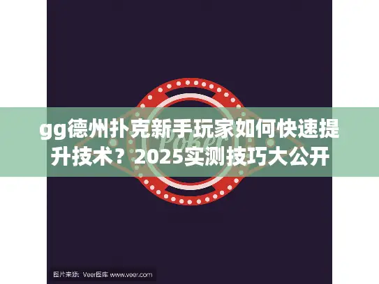 gg德州扑克新手玩家如何快速提升技术?2025实测技巧大公开 gg德州扑克新手玩家如何快速提升技术?2025实测技巧大公开