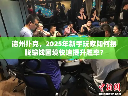 德州扑克，2025年新手玩家如何摆脱输钱困境快速提升胜率？