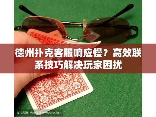 德州扑克客服响应慢？高效联系技巧解决玩家困扰