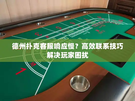 德州扑克客服响应慢？高效联系技巧解决玩家困扰