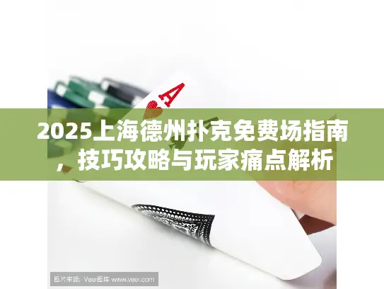 2025上海德州扑克免费场指南，技巧攻略与玩家痛点解析