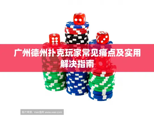 广州德州扑克玩家常见痛点及实用解决指南 广州德州扑克玩家常见痛点及实用解决指南