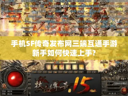 手机SF传奇发布网三端互通手游新手如何快速上手?