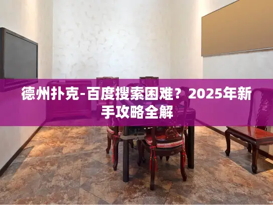 德州扑克-百度搜索困难？2025年新手攻略全解