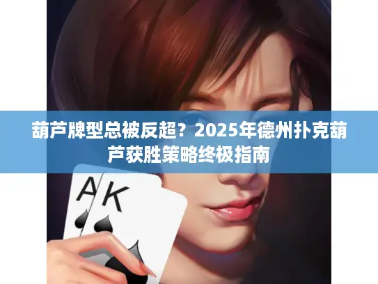 葫芦牌型总被反超？2025年德州扑克葫芦获胜策略终极指南
