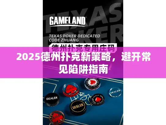 2025德州扑克新策略，避开常见陷阱指南