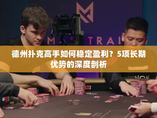 德州扑克高手如何稳定盈利？5项长期优势的深度剖析