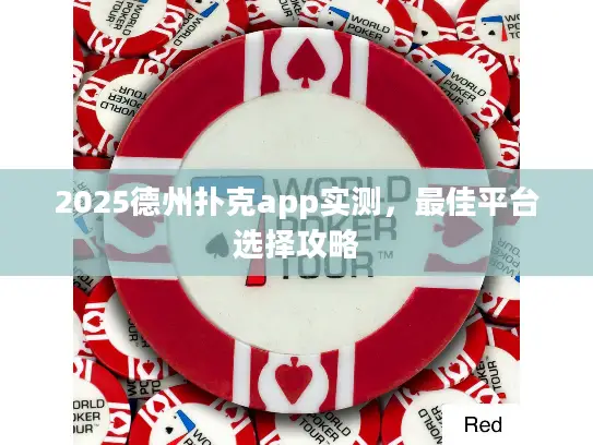2025德州扑克app实测，最佳平台选择攻略