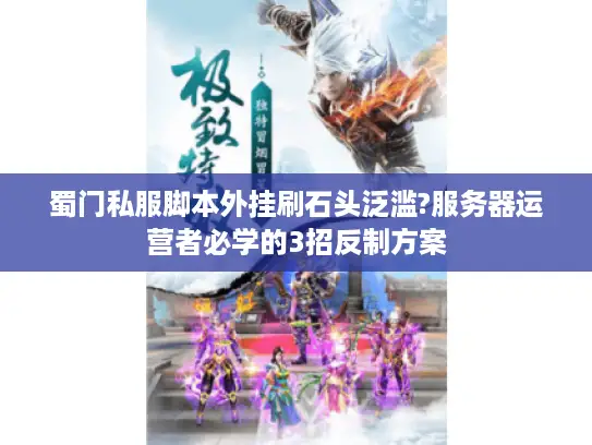 蜀门私服脚本外挂刷石头泛滥?服务器运营者必学的3招反制方案