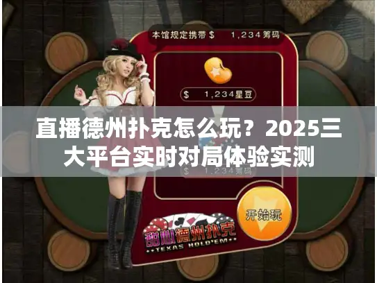 直播德州扑克怎么玩?2025三大平台实时对局体验实测 直播德州扑克怎么玩?2025三大平台实时对局体验实测