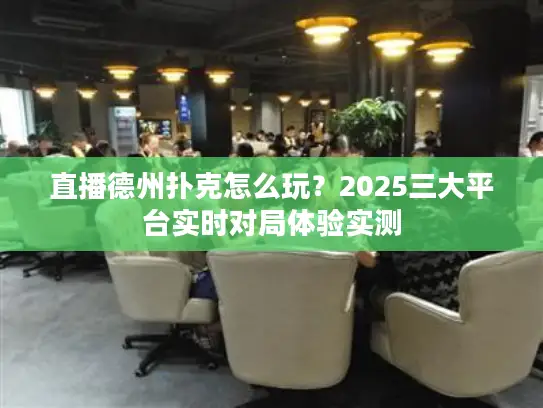 直播德州扑克怎么玩?2025三大平台实时对局体验实测 直播德州扑克怎么玩?2025三大平台实时对局体验实测