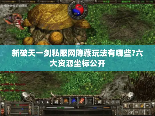 新破天一剑私服网隐藏玩法有哪些?六大资源坐标公开