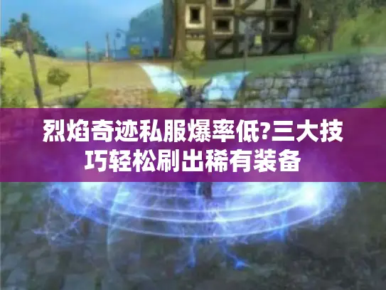 烈焰奇迹私服爆率低?三大技巧轻松刷出稀有装备