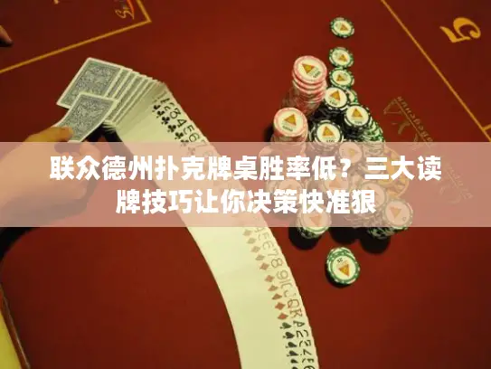 联众德州扑克牌桌胜率低？三大读牌技巧让你决策快准狠