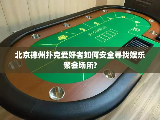 北京德州扑克爱好者如何安全寻找娱乐聚会场所? 北京德州扑克爱好者如何安全寻找娱乐聚会场所?