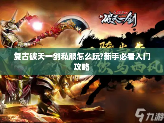 复古破天一剑私服怎么玩?新手必看入门攻略
