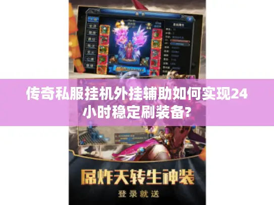 传奇私服挂机外挂辅助如何实现24小时稳定刷装备?