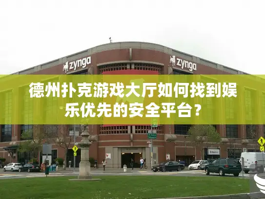 德州扑克游戏大厅如何找到娱乐优先的安全平台? 德州扑克游戏大厅如何找到娱乐优先的安全平台?
