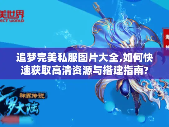 追梦完美私服图片大全,如何快速获取高清资源与搭建指南?
