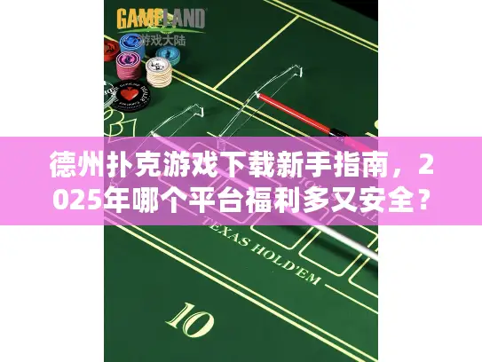 德州扑克游戏下载新手指南,2025年哪个平台福利多又安全? 德州扑克游戏下载新手指南,2025年哪个平台福利多又安全?