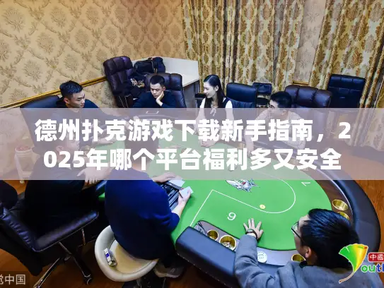 德州扑克游戏下载新手指南,2025年哪个平台福利多又安全? 德州扑克游戏下载新手指南,2025年哪个平台福利多又安全?