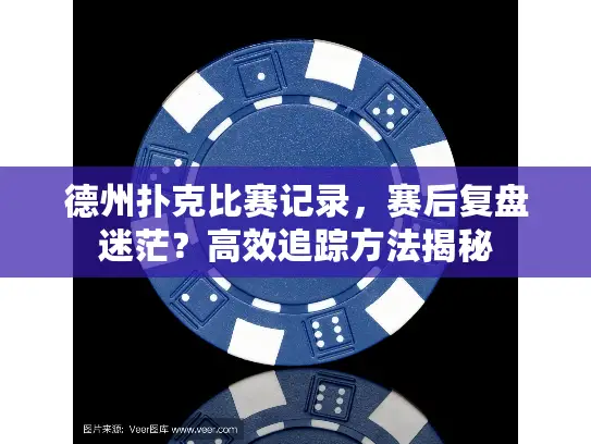 德州扑克比赛记录，赛后复盘迷茫？高效追踪方法揭秘