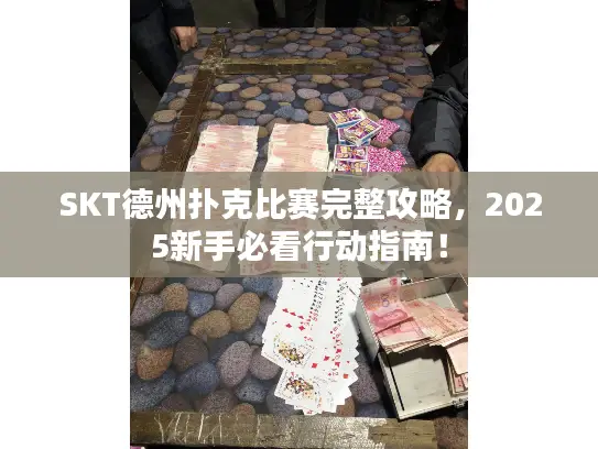 SKT德州扑克比赛完整攻略,2025新手必看行动指南! SKT德州扑克比赛完整攻略,2025新手必看行动指南!