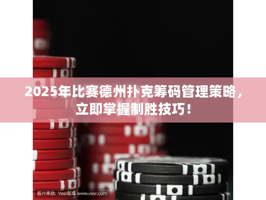 2025年比赛德州扑克筹码管理策略，立即掌握制胜技巧！