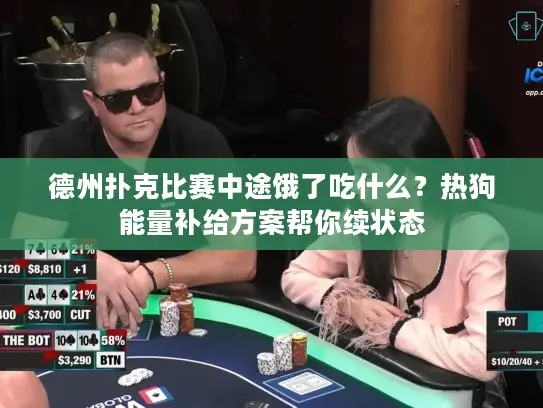 德州扑克比赛中途饿了吃什么？热狗能量补给方案帮你续状态