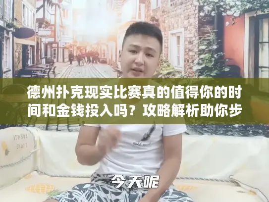 德州扑克现实比赛真的值得你的时间和金钱投入吗？攻略解析助你步步为赢