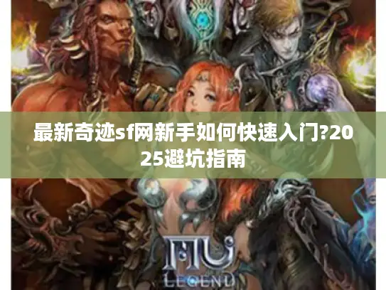 最新奇迹sf网新手如何快速入门?2025避坑指南