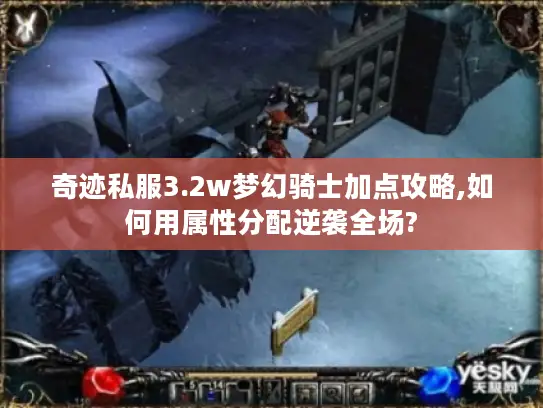 奇迹私服3.2w梦幻骑士加点攻略,如何用属性分配逆袭全场?