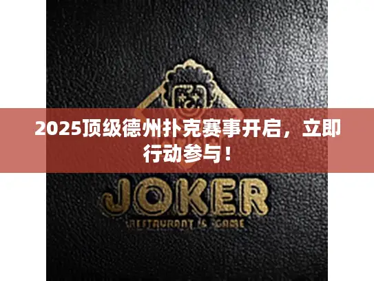 2025顶级德州扑克赛事开启,立即行动参与! 2025顶级德州扑克赛事开启,立即行动参与!