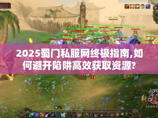 2025蜀门私服网终极指南,如何避开陷阱高效获取资源? 2025蜀门私服网终极指南,如何避开陷阱高效获取资源?
