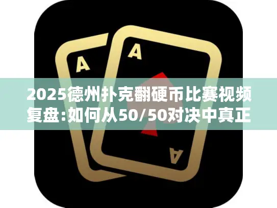 2025德州扑克翻硬币比赛视频复盘:如何从50/50对决中真正学习?