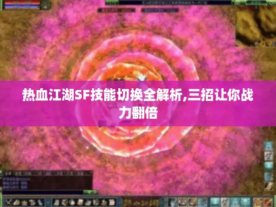 热血江湖SF技能切换全解析,三招让你战力翻倍